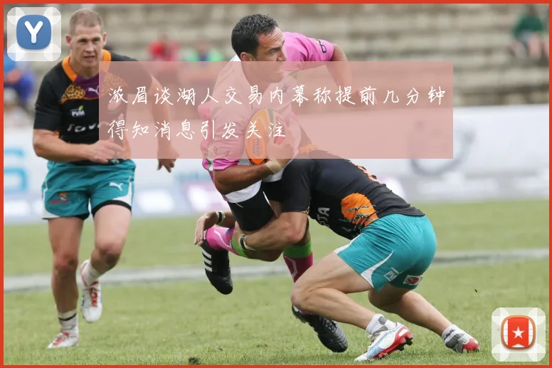 浓眉谈湖人交易内幕称提前几分钟得知消息引发关注