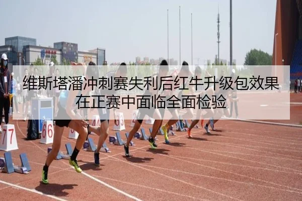 维斯塔潘冲刺赛失利后红牛升级包效果在正赛中面临全面检验