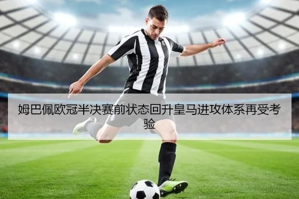 姆巴佩欧冠半决赛前状态回升皇马进攻体系再受考验